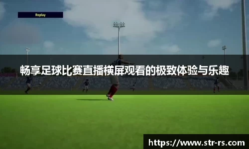 畅享足球比赛直播横屏观看的极致体验与乐趣