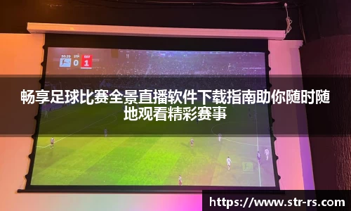 畅享足球比赛全景直播软件下载指南助你随时随地观看精彩赛事
