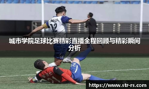 城市学院足球比赛精彩直播全程回顾与精彩瞬间分析
