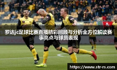罗达jc足球比赛直播精彩回顾与分析全方位解读赛事亮点与球员表现