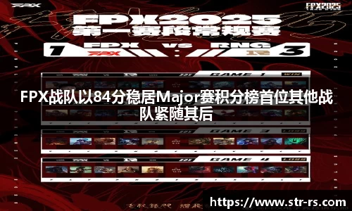 FPX战队以84分稳居Major赛积分榜首位其他战队紧随其后