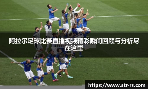 阿拉尔足球比赛直播视频精彩瞬间回顾与分析尽在这里