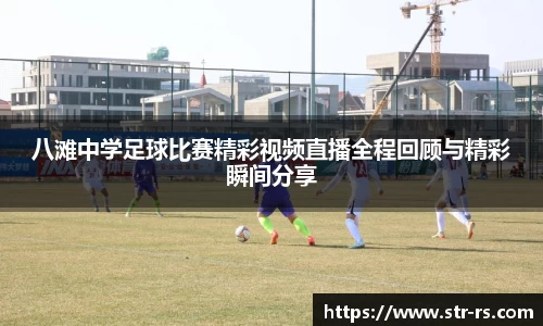 八滩中学足球比赛精彩视频直播全程回顾与精彩瞬间分享