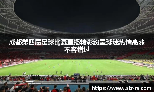 成都第四届足球比赛直播精彩纷呈球迷热情高涨不容错过