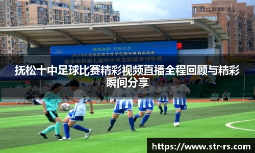 抚松十中足球比赛精彩视频直播全程回顾与精彩瞬间分享