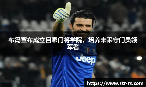 布冯宣布成立自家门将学院，培养未来守门员领军者