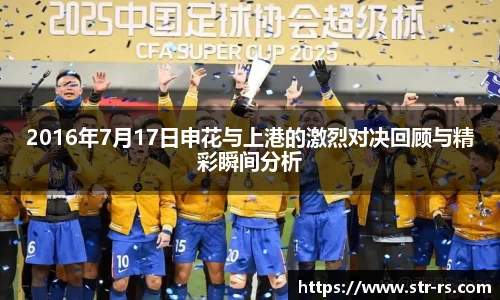 2016年7月17日申花与上港的激烈对决回顾与精彩瞬间分析