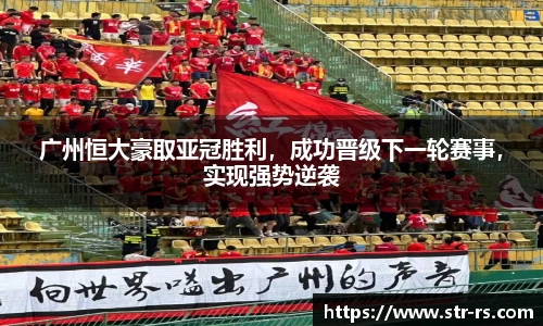 广州恒大豪取亚冠胜利，成功晋级下一轮赛事，实现强势逆袭