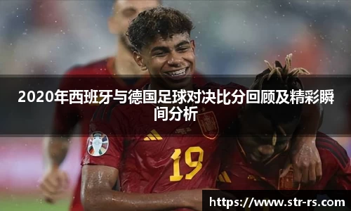 2020年西班牙与德国足球对决比分回顾及精彩瞬间分析