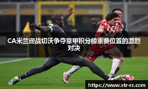 CA米兰迎战切沃争夺意甲积分榜重要位置的激烈对决