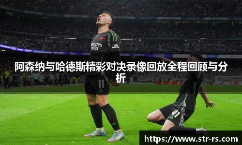 阿森纳与哈德斯精彩对决录像回放全程回顾与分析