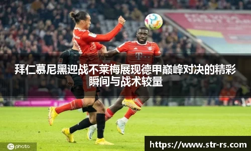 拜仁慕尼黑迎战不莱梅展现德甲巅峰对决的精彩瞬间与战术较量