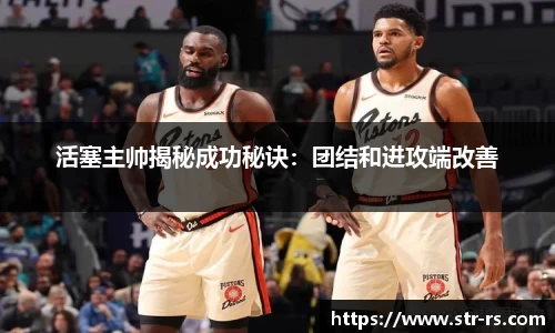 活塞主帅揭秘成功秘诀：团结和进攻端改善