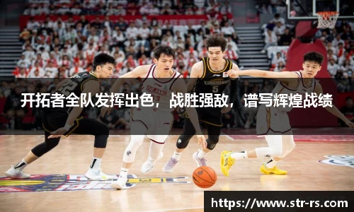 开拓者全队发挥出色，战胜强敌，谱写辉煌战绩